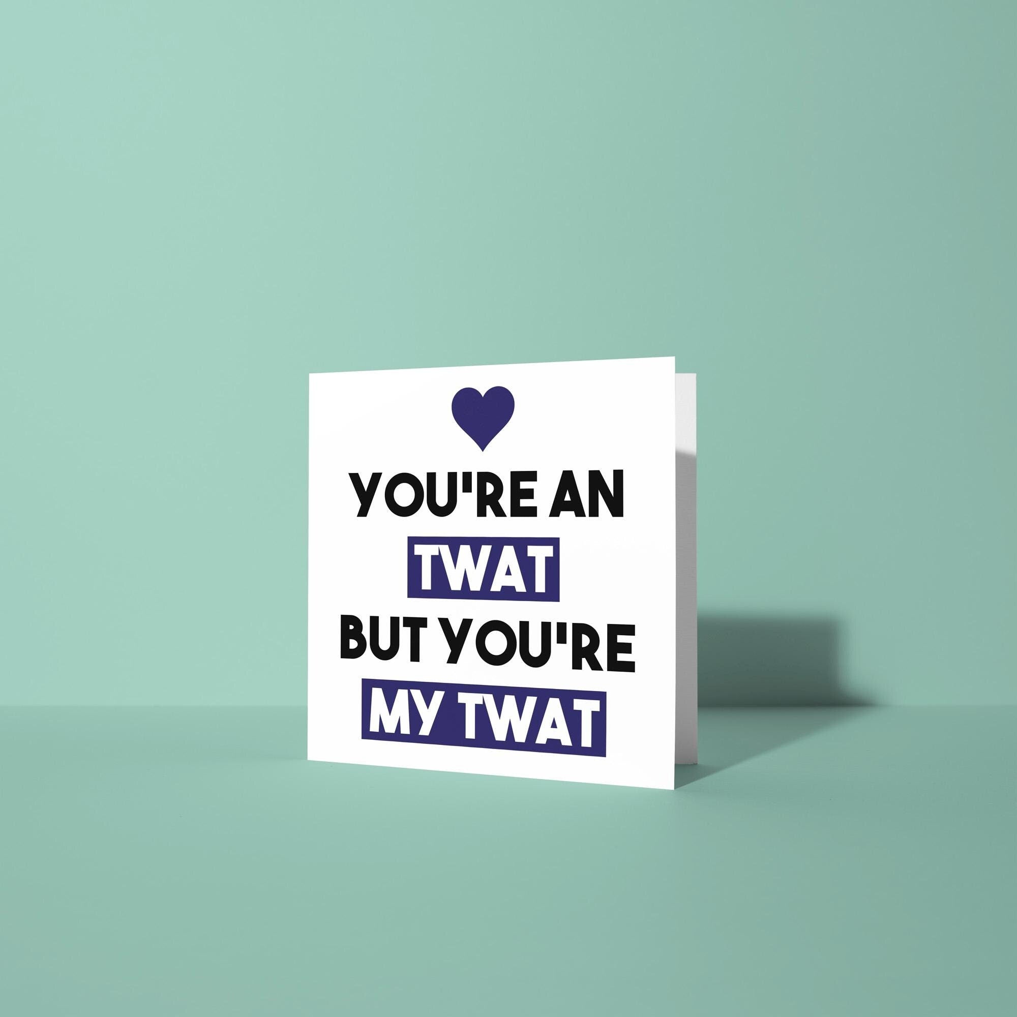 You're A Twat But My Twat - Anniversary & Valentine's Day Card