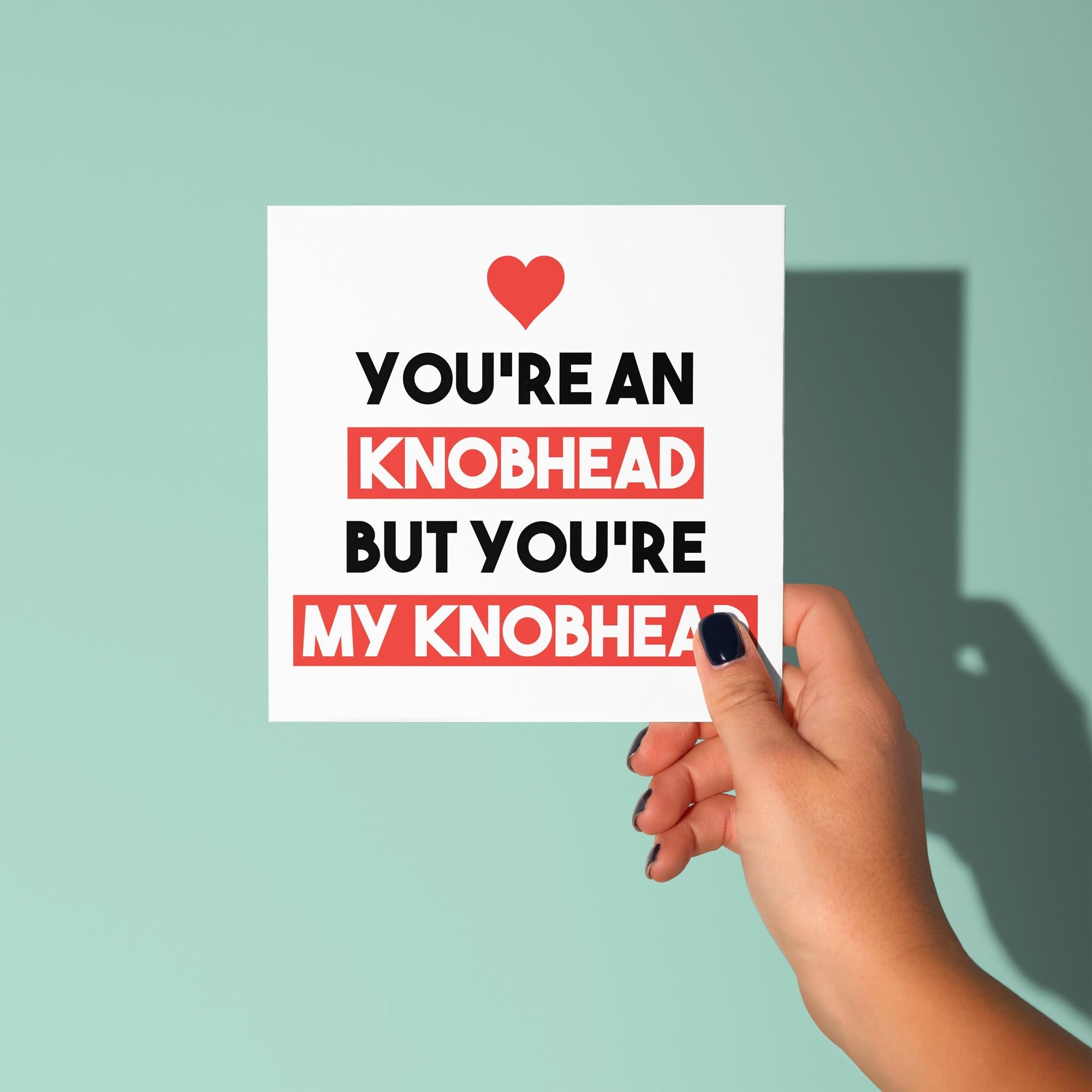 You're A Knobhead But My Knobhead - Anniversary & Valentine's Day Card