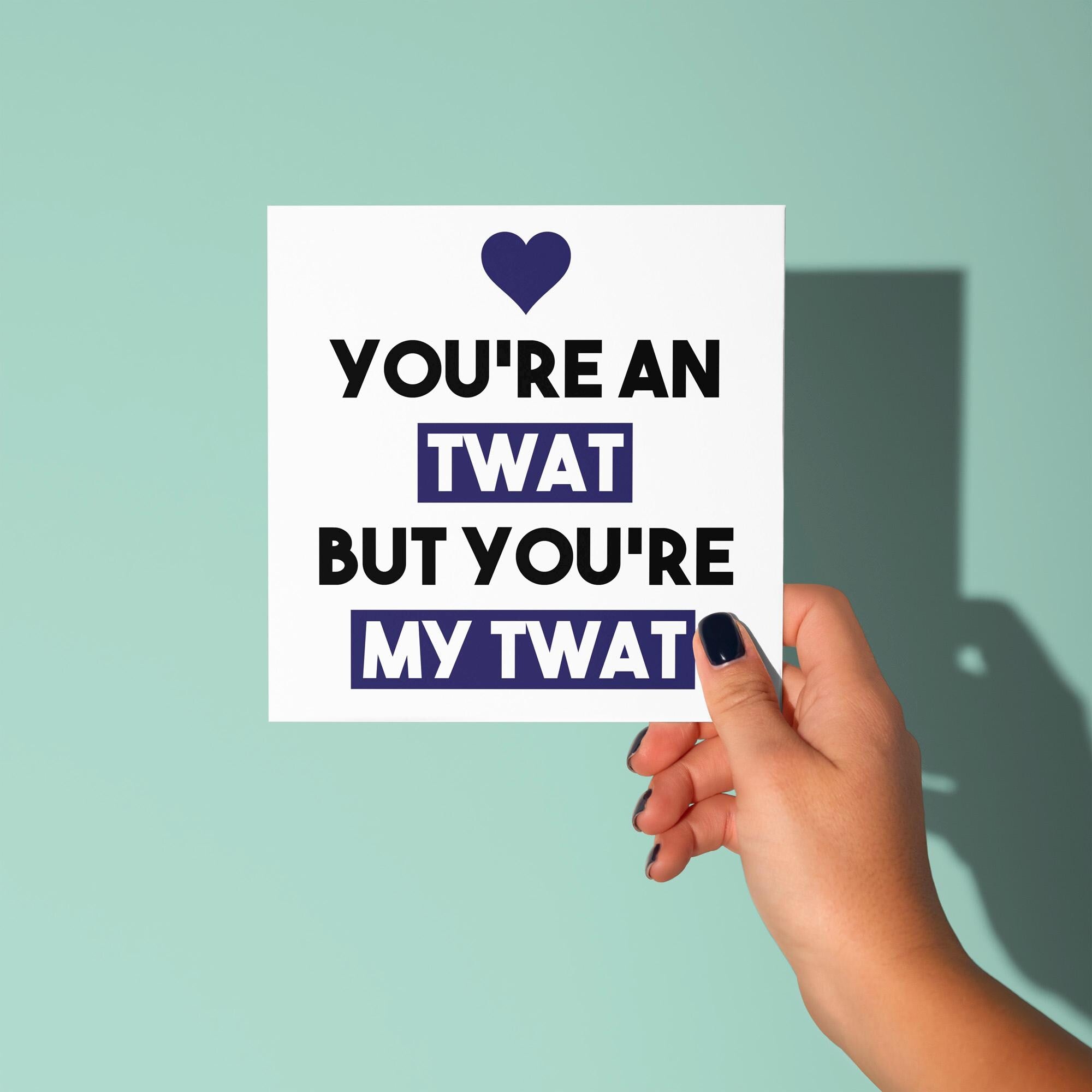 You're A Twat But My Twat - Anniversary & Valentine's Day Card
