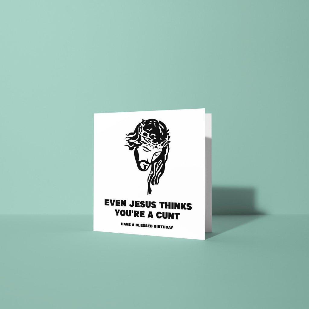 Even Jesus Thinks You're A Cunt - Birthday Card