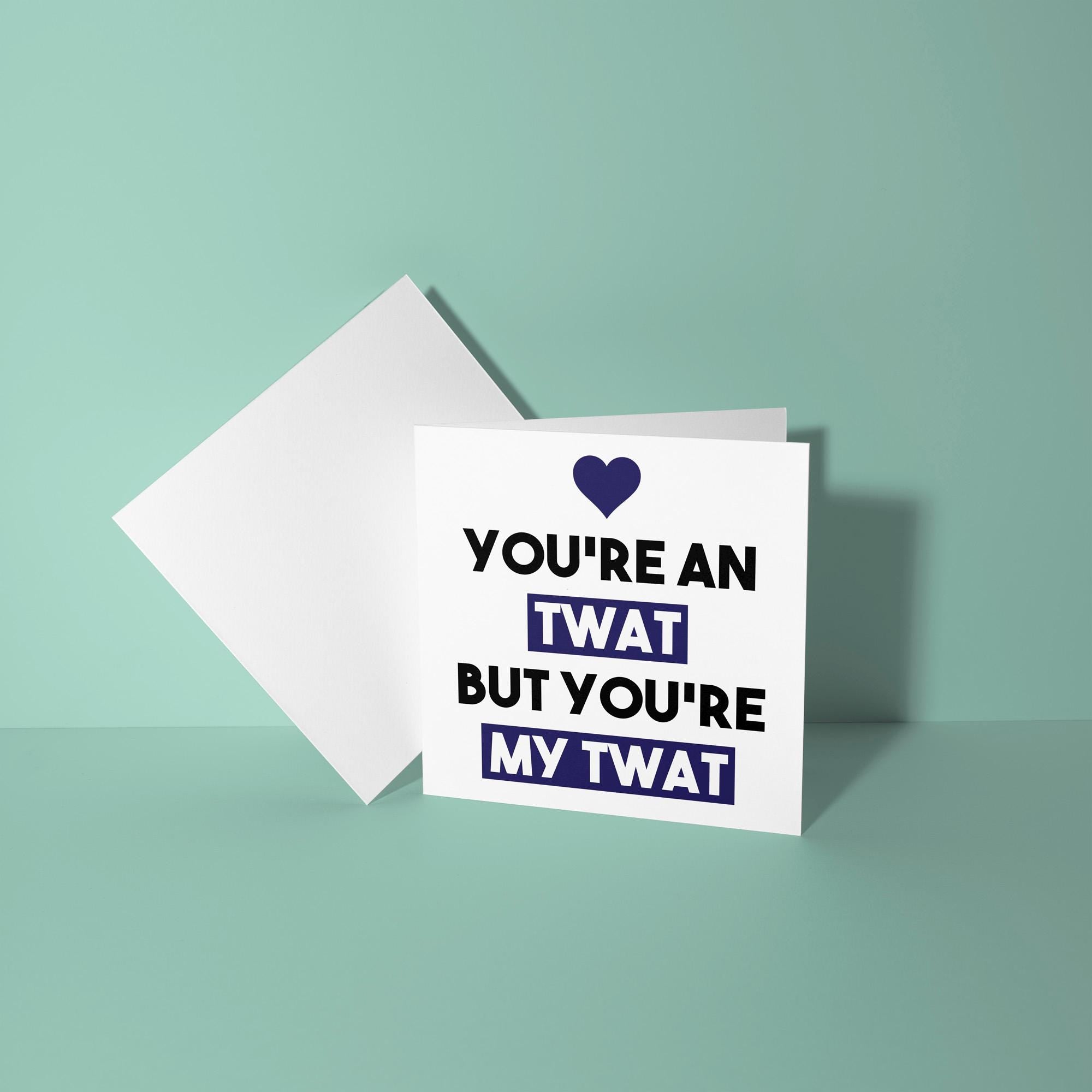 You're A Twat But My Twat - Anniversary & Valentine's Day Card