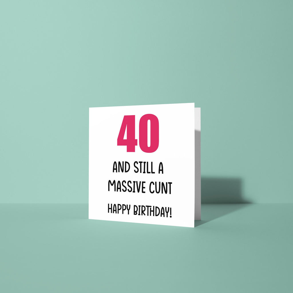 40 And Still A Cunt - Birthday Card
