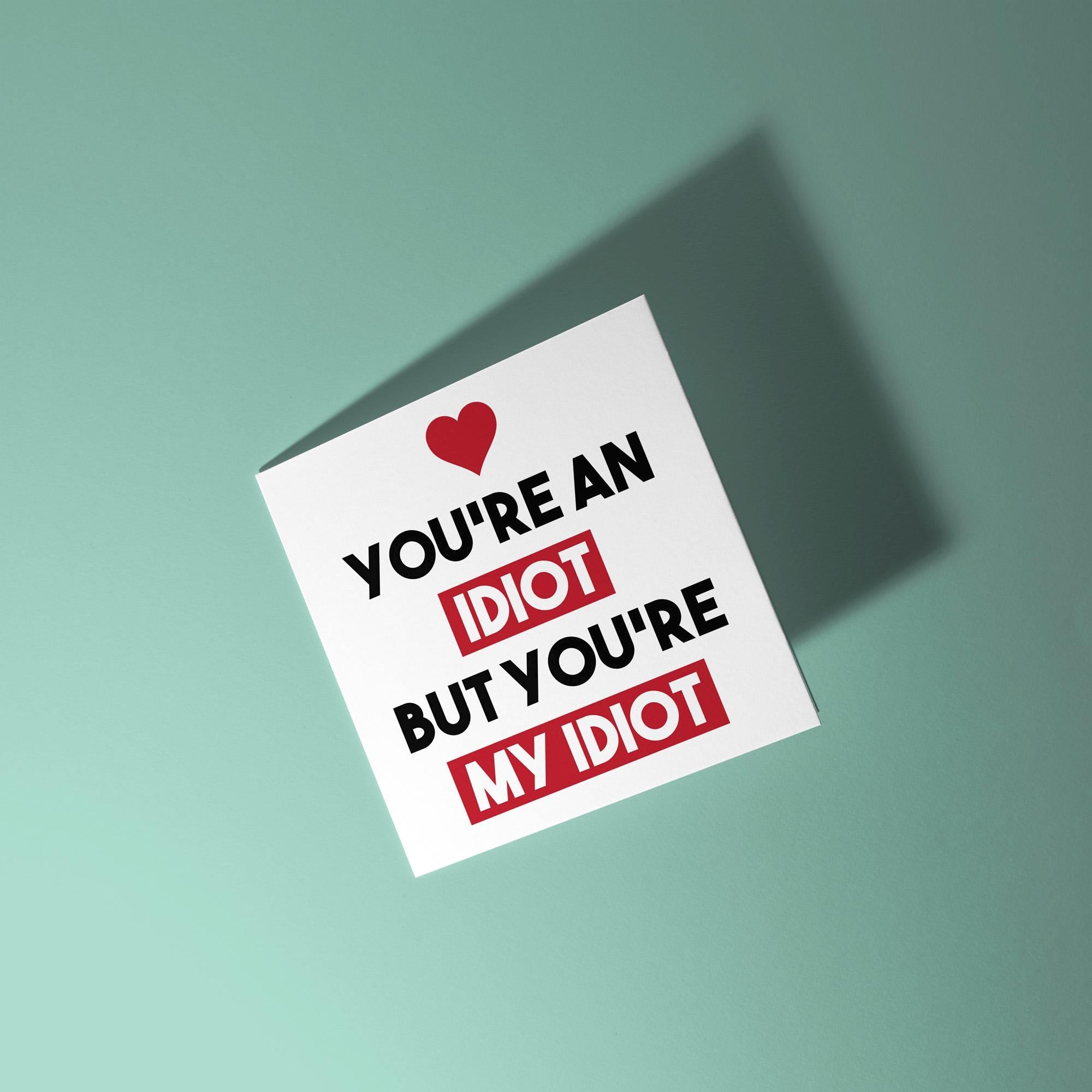 You're An Idiot But My Idiot - Anniversary & Valentine's Day Card
