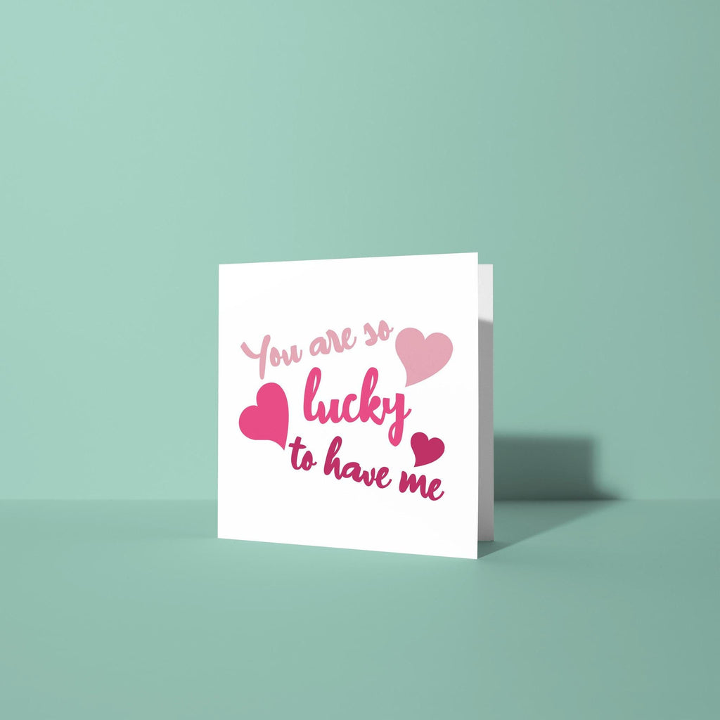 You're So Lucky To Have Me - Anniversary & Valentine's Day Card
