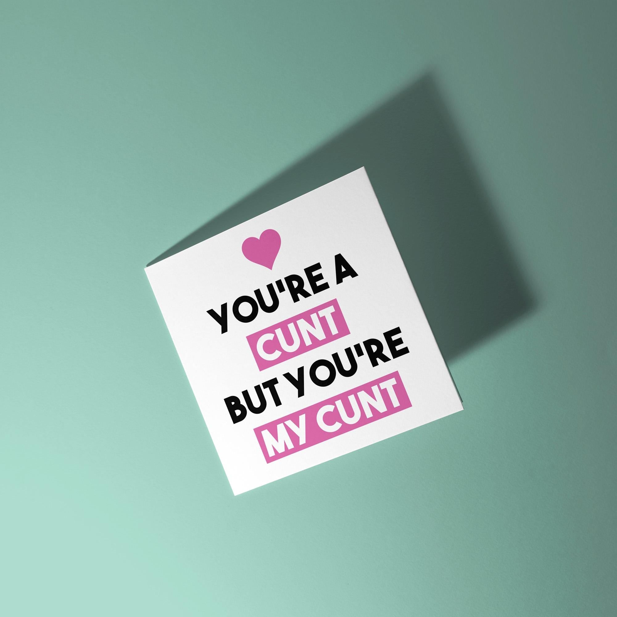 You're A Cunt But My Cunt - Anniversary & Valentine's Day Card
