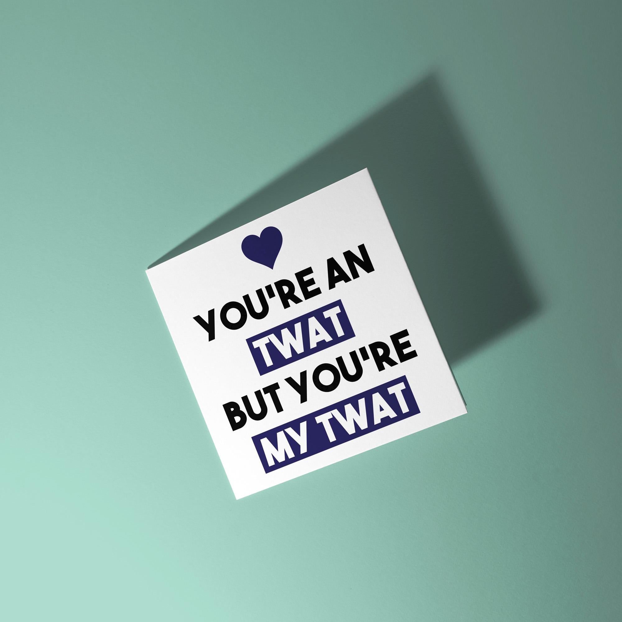 You're A Twat But My Twat - Anniversary & Valentine's Day Card