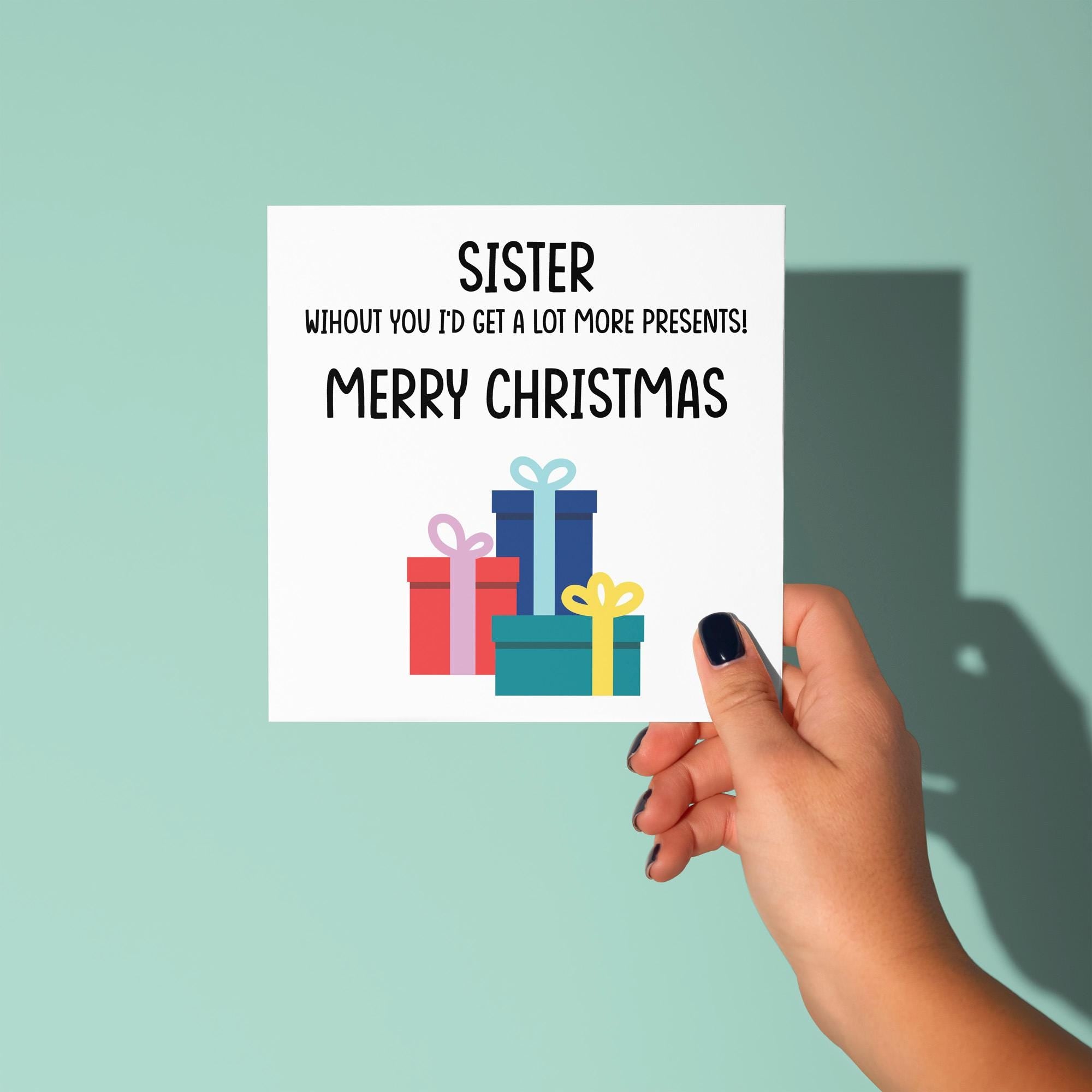 Sister Without You I'd Have More Presents - Christmas Card for Sister