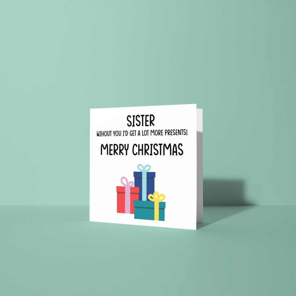Sister Without You I'd Have More Presents - Christmas Card for Sister