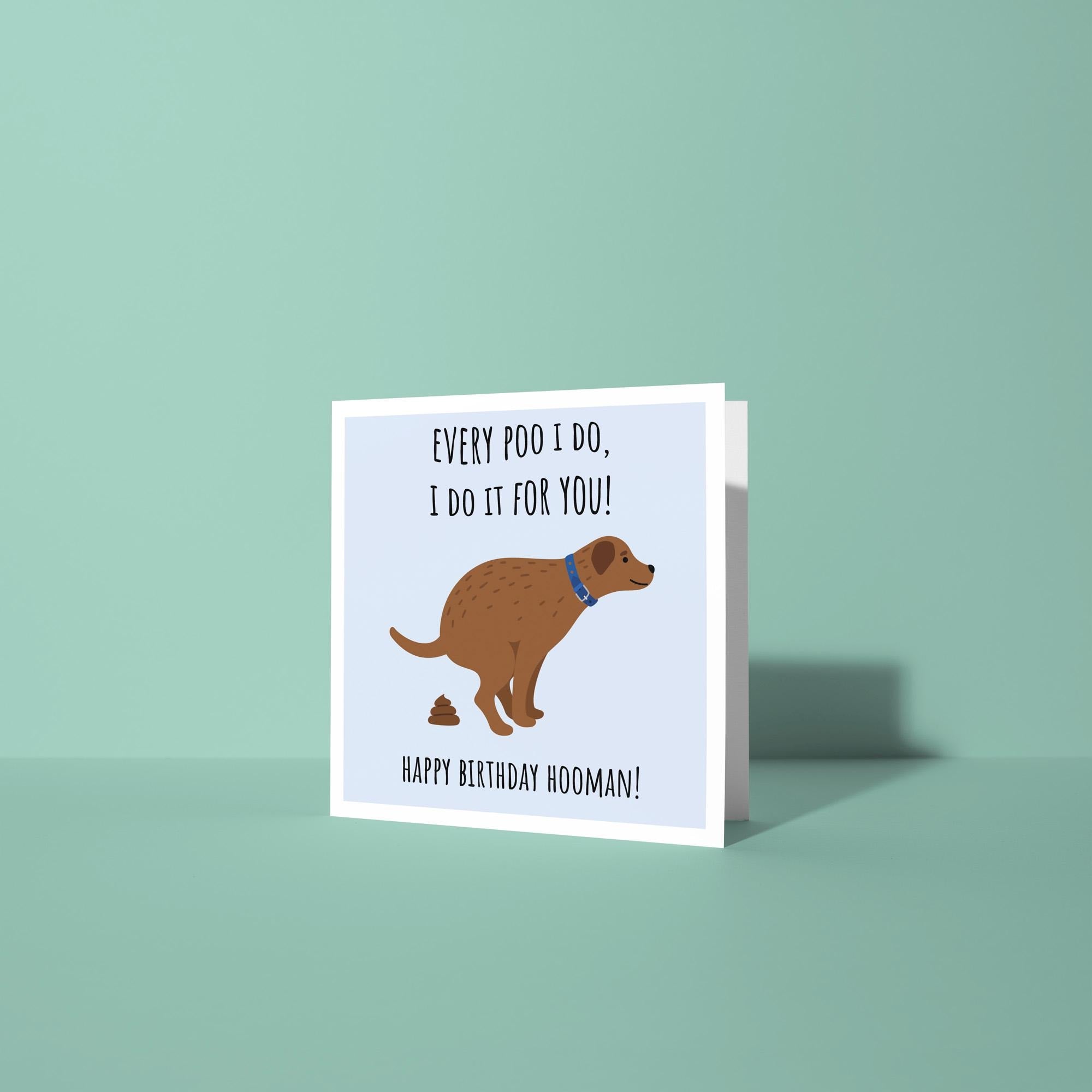 Every Poo I Do, I Do It For You - Birthday Card