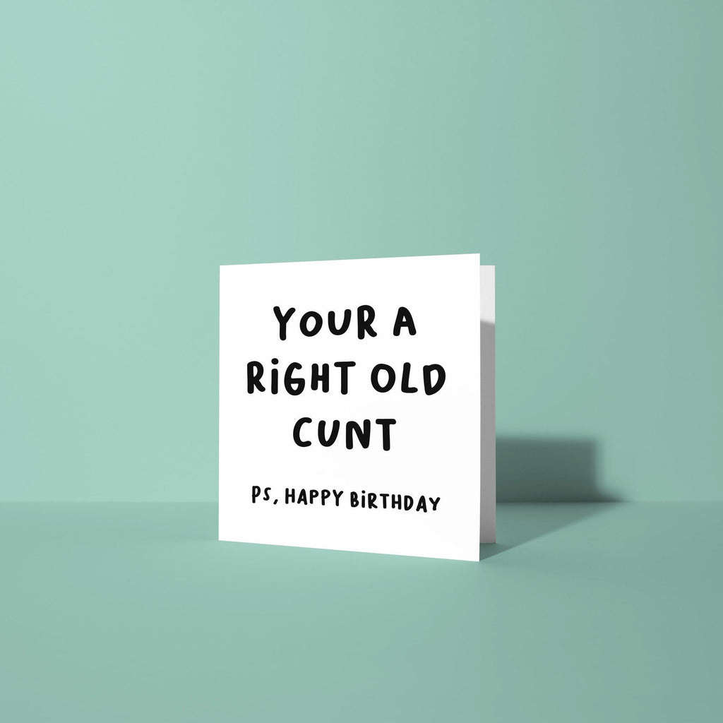 You're A Right Old Cunt PS Happy Birthday - Birthday Card