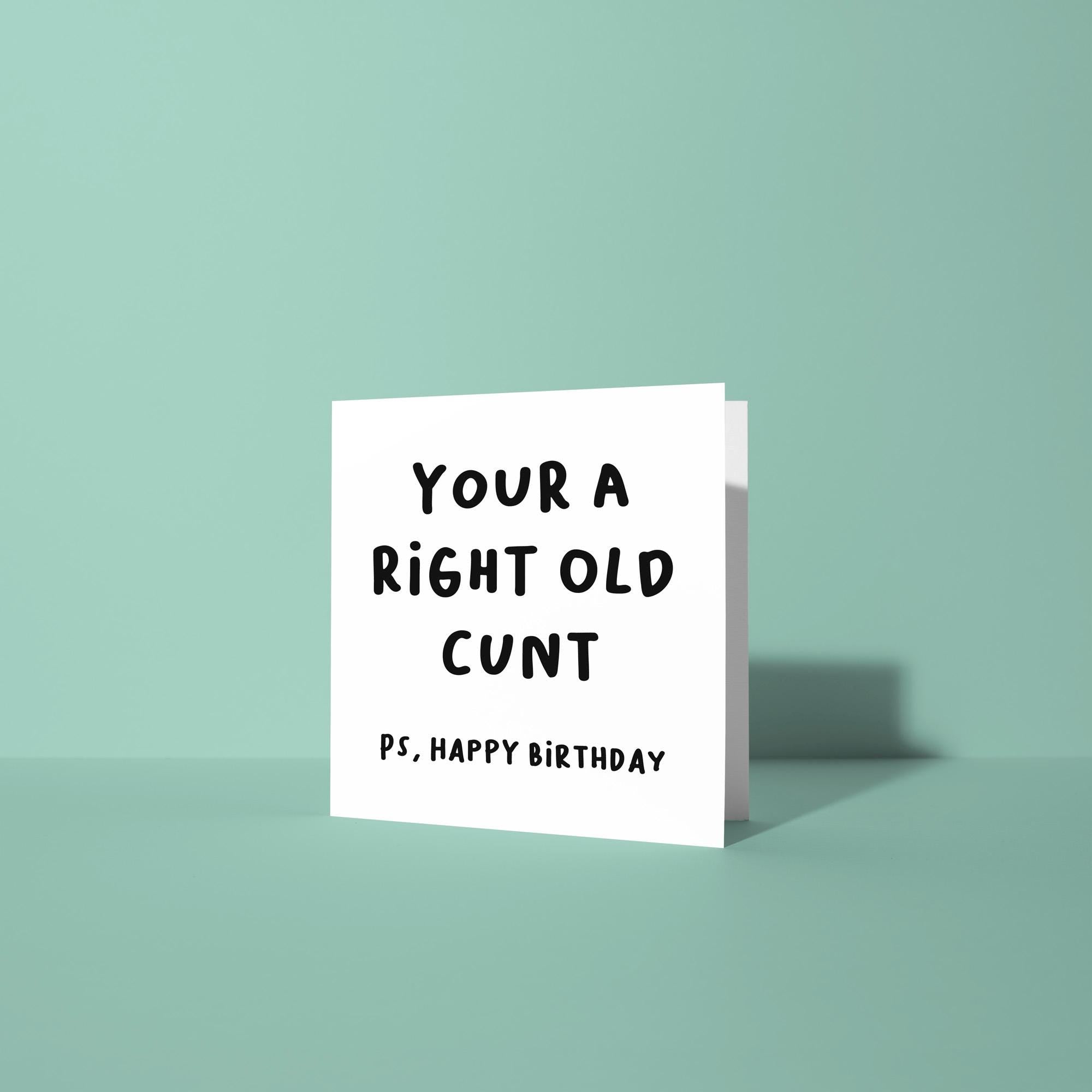 You're A Right Old Cunt PS Happy Birthday - Birthday Card