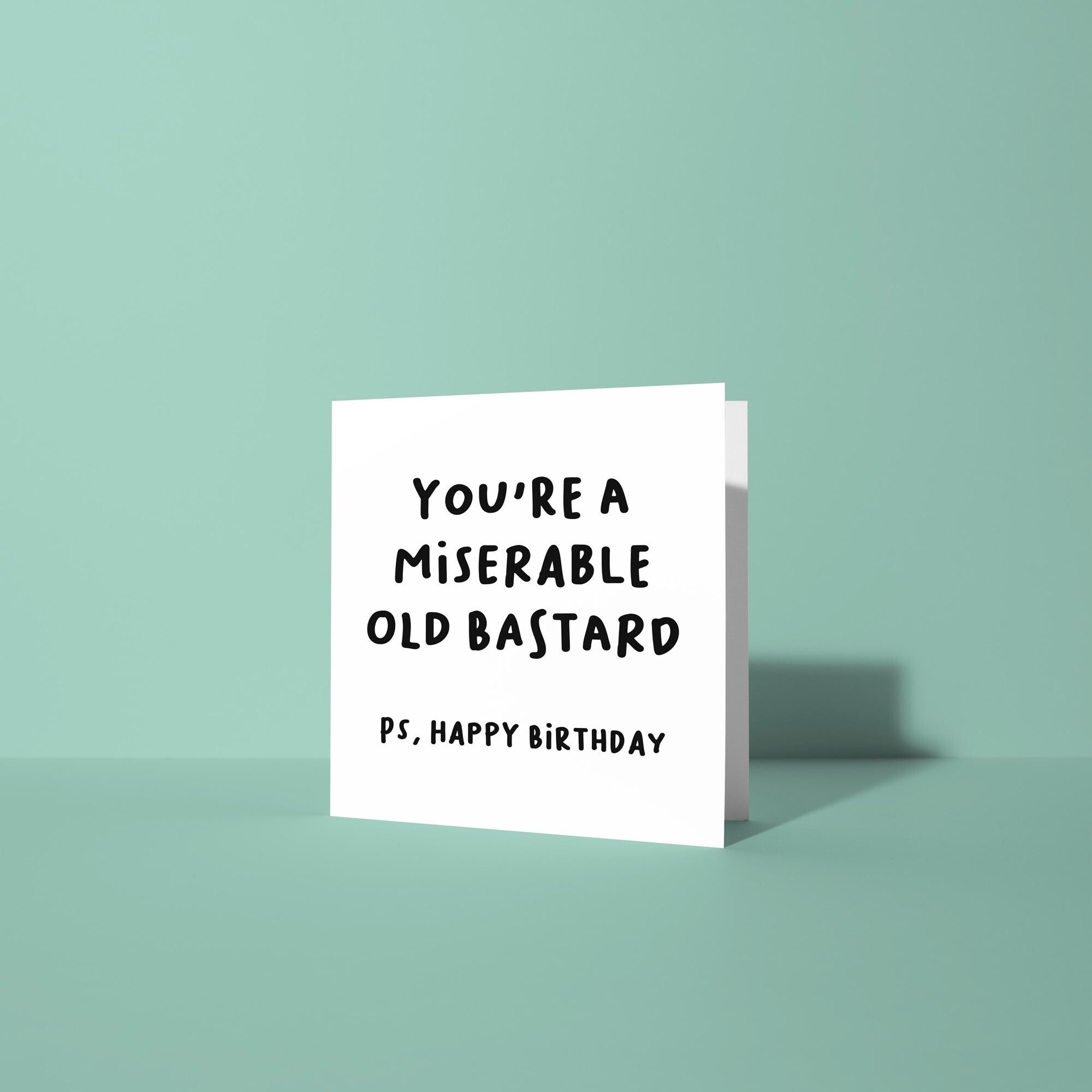 You're A Miserable Old Bastard PS Happy Birthday - Birthday Card